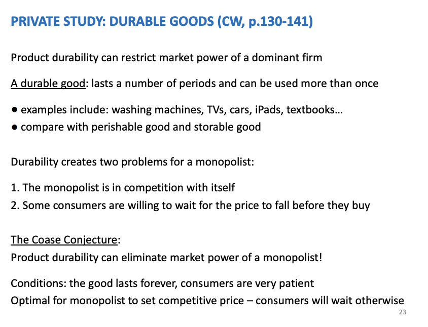 <p>There are case when Market share doesn't equal market power, no such link. Can be a setting when a monopolist has no market power. Consumers wait for the prices to fall before buying</p><p>&nbsp;</p><p>The Issue: If Apple sells you an iPhone today, they lose you as a customer for 3 years.</p><p>The Threat: Consumers know the price will eventually drop. If they are "patient," they wait.</p><p>The Result: To get anyone to buy <span><em><span>now</span></em></span>, Apple must lower the price <span><em><span>now</span></em></span>.</p><p>Coase's Conjecture: If consumers are patient enough, a monopolist selling a durable good must price it at Marginal Cost immediately (acting like a competitive firm) because they are competing against their own future price cuts .</p>