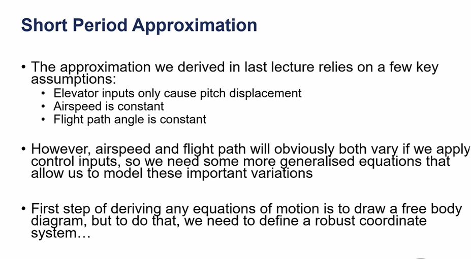 <ul><li><p>in short period approximations, we assumed one degree of freedom (pitch rotation), but a real aircraft is rotating and translating in 6 total degrees of freedom. we need a static reference frame to describe these motions - most commonly a catersian earth coordinate system </p></li></ul><p></p>