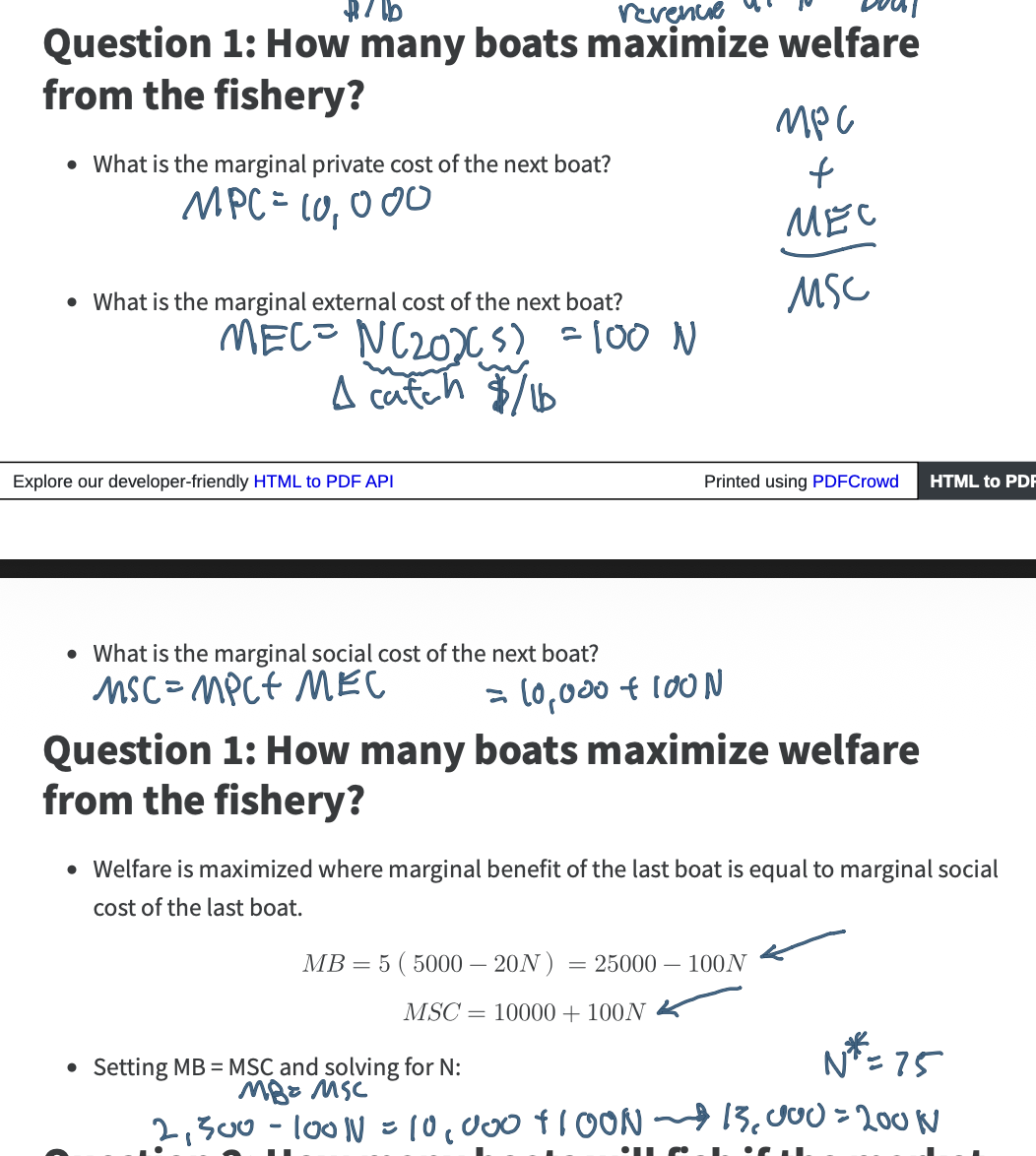 <p>Set marginal benefit (MB) = Marginal Social Cost (MSC)</p><p>MB = MSC</p><p>MB = P x Q</p><p>MB = 5 (5000 -  20N) = 25,000 - 100N</p><p>MPC = 10,000 </p><p>MEC = N(20 (Change in catch) 5 ($/lb)) = 100N</p><p>MSC = 10,000 + 100N </p><p>MSC = MB</p><p>10,000 + 100N = 25,000 - 100N</p><p>200N = 15,000</p>