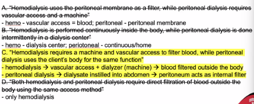 <p> C. "Hemodialysis requires a machine and vascular access to filter blood, while peritoneal dialysis uses the client's body for the same function"</p><p></p>