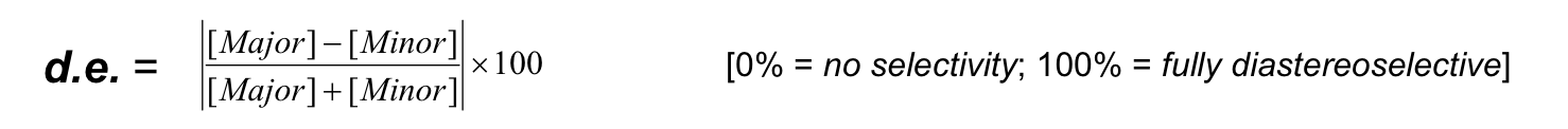 <p><span>A measure of the selectivity of a diastereoselective reaction. </span></p><p><span>0% = no selectivity, 100% = fully selective</span></p><p><strong>d.e. = ([major] - [minor] / [major] + [minor]) x 100</strong></p><p>e.g. major = 76%, minor = 24%</p><p>d.e. ( 76 - 24 / 76 + 24 ) x 100 = 52 %</p>