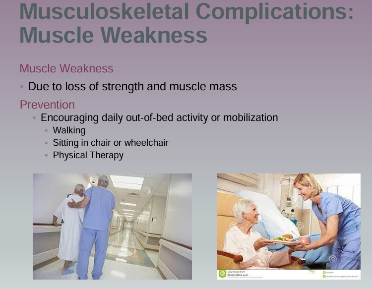 <p>Prevention of Muscle Weakness</p><ul><li><p>Encouraging daily out of bed activity or mobilization</p></li><li><p>Walking</p></li><li><p>Sitting in chair/wheelchair</p></li><li><p>Physical Therapy</p></li></ul><p></p>