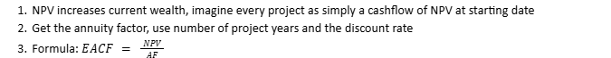 <ul><li><p>Projects are unique, one might take a lot longer and have a slightly higher NPV (Is this really optimal? No) —> We need Equivalent Annual Cashflow (EAC)</p></li></ul><p></p>