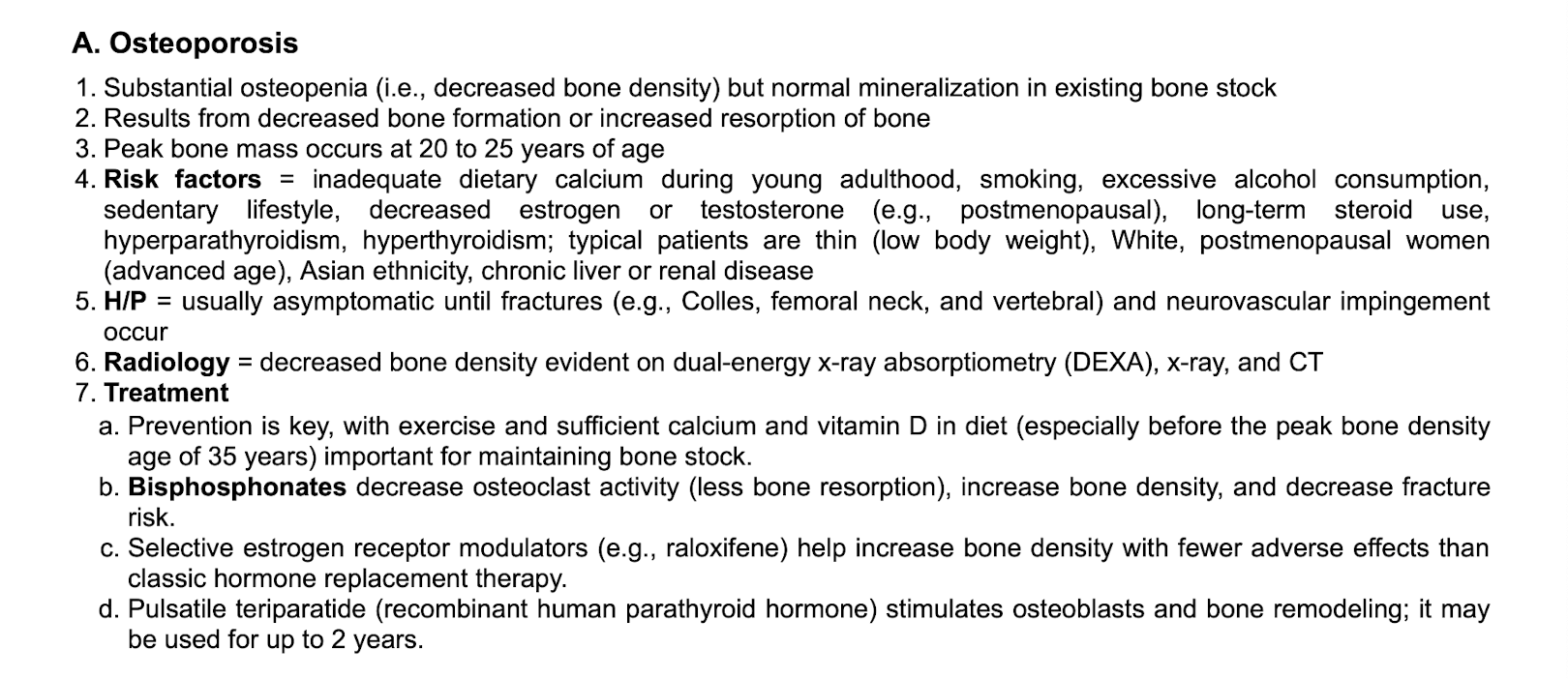 <p>OP asymptomatic until fracture (eg. Colles, femoral, neck, and veterbral) and neuromuscular impingement occur&nbsp;</p><p class="p2"></p><p class="p1">Prevention:&nbsp;</p><p class="p1">-Exercise</p><p class="p1">-Calcium&nbsp;</p><p class="p1">-Vitamin D&nbsp;</p><p class="p2"></p><p class="p1">Tx:&nbsp;</p><p class="p1">-Bisphosphonates&nbsp;</p><p class="p1">-SERM Raloxifene&nbsp;</p><p class="p1">-pulsatile teriparatide (recombinant human PTH) for 2 years&nbsp;</p>