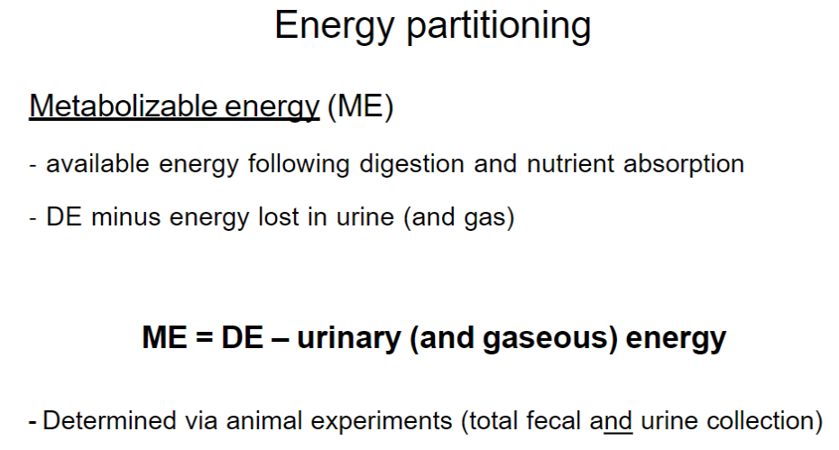 <p>Definition and Calculation</p><ul><li><p>Energy available after digestion and nutrient absorption</p></li><li><p>ME = DE − Energy Lost in Urine and Gases</p></li><li><p>Urinary and gaseous energy losses → energy not retained for the animal to use</p></li></ul><p>How ME Is Determined</p><p>- Measured through animal experiments using total fecal and urine collection</p>