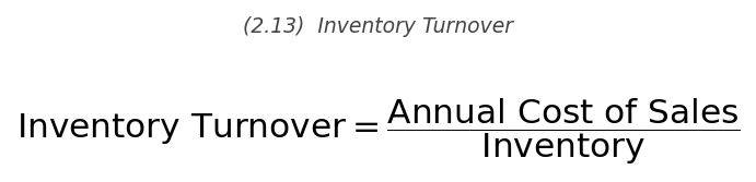 <p>\text{Inventory Turnover} = \dfrac{\text{Annual Cost of Sales}}{\text{Inventory}}</p>