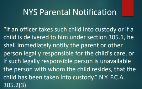 <p>If an officer takes a child into custody, the officer must <strong>immediately notify</strong> the child’s <strong>parent/guardian</strong> (or if unavailable, the person the child lives with) that the child is in custody. (N.Y. F.C.A. 305.2(3))</p><ul><li><p>This law ensures that parents or guardians are informed as soon as a minor is detained, promoting parental involvement and oversight in the juvenile justice process. </p></li></ul><p></p>
