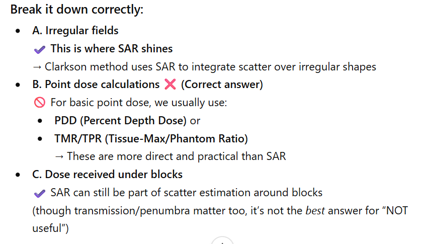 <p><span style="background-color: transparent;">&nbsp;&nbsp;&nbsp;&nbsp;B. point dose calculations&nbsp;&nbsp;&nbsp;&nbsp;</span></p><p></p><p><span style="background-color: transparent;">Reasoning:</span></p><p><span style="background-color: transparent;">SAR = scatter air ratio,</span></p><p></p>