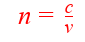 <p>n - refractive index</p><p>c - speed of light (3×10^8)</p><p>v - speed of light in that substance</p>