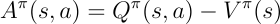<p>Relative measure of action quality.</p><p>Estimates how much better (or worse) an action is compared to the average action in a given state</p><p>Mainly used for variance reduction</p><p>If A(s,a)>0, action a is better than the expected return from state s</p>