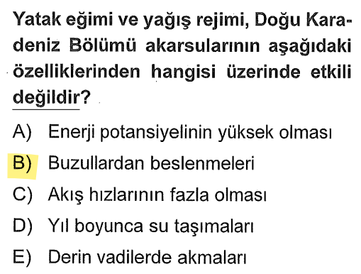 <p>Yatak eğimi akış hızını ve enerji potansiyelini (A, C, E), yağış rejimi ise su taşıma düzenini (D) doğrudan etkiler. Ancak bir akarsuyun buzulla beslenmesi için kaynağının çok yüksek dağlarda (kalıcı kar sınırı üstünde) olması gerekir; bu durum bölgenin genel yağış rejimi veya eğimiyle değil, yükseltiyle ilgilidir.</p>