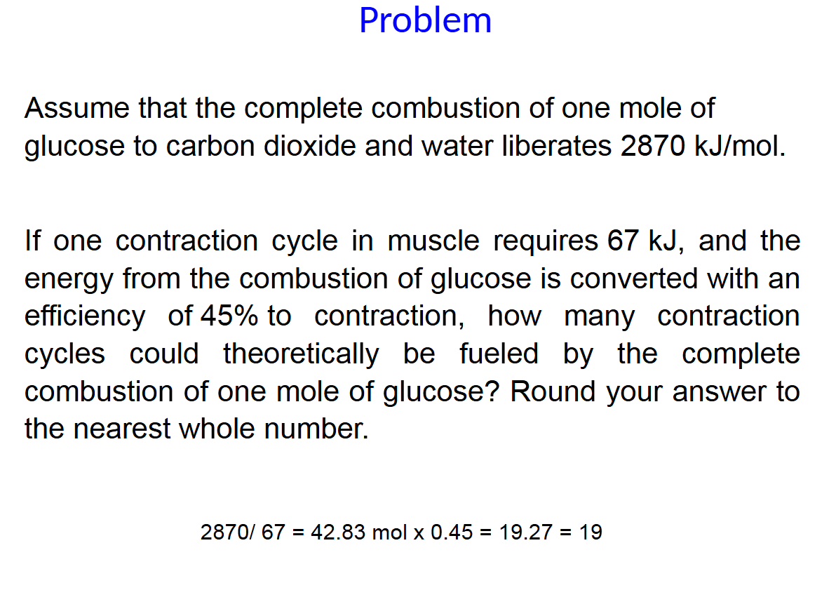 <p>Assume that the complete combustion of one mole of glucose to carbon dioxide and water liberates 2870 kJ/mol. If one contraction cycle in muscle requires 67 kJ, and the energy from the combustion of glucose is converted with an efficiency of 45% to contraction, how many contraction cycles could theoretically be fueled by the complete combustion of one mole of glucose? Round your answer to the nearest whole number.</p>
