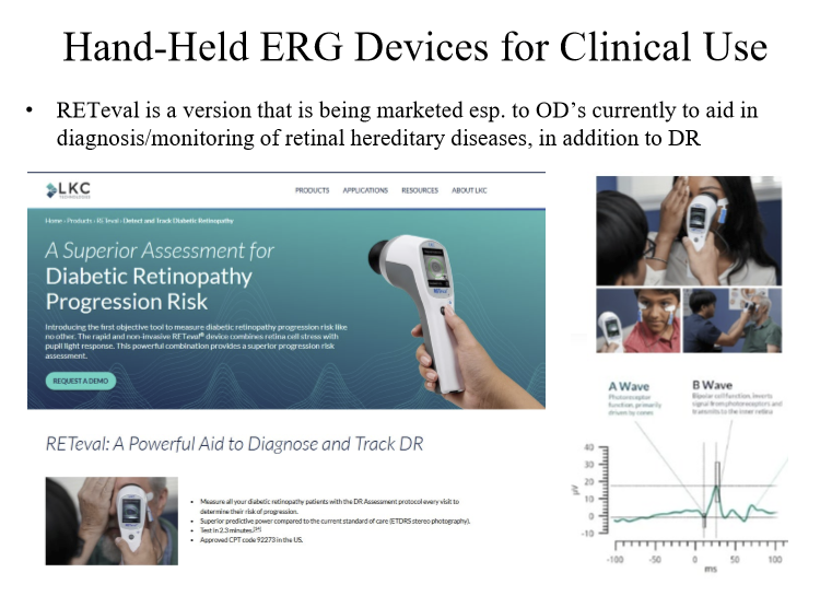<p>A hand-held ERG device that can be used to aid in diagnosis/monitoring of retinal hereditary diseases in addition to Diabetic Retinopathy.</p>