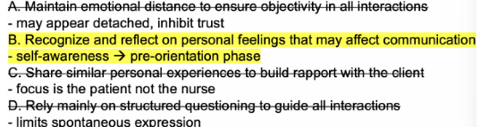 <p>B. Recognize and reflect on personal feelings that may affect communication</p><ul><li><p>nurse client rs, most important action of nurse is self awareness</p></li><li><p>sila ang sasama sa ating mundo”</p></li></ul><p></p>