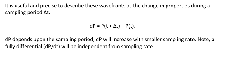 <p>It is useful and precise to describe these wavefronts as the change in properties during a sampling period ∆t</p><p>dP = P(t + ∆t) − P(t)v</p><p>dP depends upon the sampling period, dP will increase with smaller sampling rate. Note, a fully differential (dP/dt) will be independent from sampling rate</p>