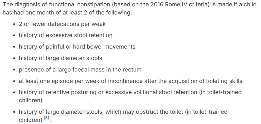 <p>Infrequent passage of hard, painful stools <em>without </em>underlying organic cause</p><p>Most common cause of acute abdo pain in children</p><p><strong>RF</strong>:</p><p><strong>Sx</strong>: infrequent stools, large/hard stools, abdo pain/dist, painful defecation, stool withholding, palpable faecal mass, faecal incontinence/overflow</p><p><strong>Ix</strong>: <span>Rome IV criteria, Clinical Exam </span></p><ul><li><p><span>Abdo XR has <em>no role</em> in dx of FC in children</span></p></li></ul><p><strong>Mx</strong>: Polyethylene glycol (PEG), Lactulose, Long-term stool softener, Regular toilet sitting, High fiber diet, Behaviour modification</p><ul><li><p>Neonates: <span><em>Poloxamer</em></span></p></li><li><p><span>Infants >1m: <em>Lactulose</em>, <em>Macrogol </em>(Movicol Jr), </span><em>Poloxamer</em></p></li><li><p>Children >1yr: <em>Lactulose</em>, <em>Macrogol </em>(Movicol Jr, <span>OsmoLax), <em>Paraffin</em>, <em>Docusate</em>, </span><em>Poloxamer</em></p></li><li><p>Refractory >1yr (not improving): <span><em>Bisacodyl </em>(oral or rectally),<em> Senna, Sodium Picosulfate</em></span></p></li></ul><p><strong>Cx</strong>: Fecal impaction → pelvic floor damage, haemorrhoids, Rectal prolapse, Anal Fissures</p><p><strong><em>Red Flags</em></strong> (consider organic cause): FTT, delayed meconium, neuro sx, abnormal anus, blood w/o fissure</p>
