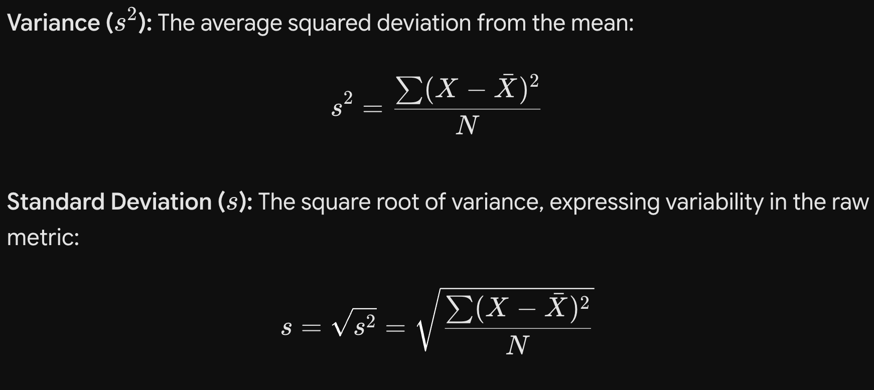 <p><span><strong>Variability:</strong> The degree to which scores deviate from the mean.</span></p><p></p><p><span><strong>Variance (</strong></span><span style="line-height: 1.15;">s<sup>2</sup></span><span><strong>):</strong> The average squared deviation from the mean:</span></p><p></p><p><span><strong>Standard Deviation (</strong></span><span style="line-height: 1.15;">s</span><span><strong>):</strong> The square root of variance, expressing variability in the raw metric:</span><br><br><span><em>Interpretation Factors:</em> </span><span style="line-height: 1.15;">s^2</span><span> and </span><span style="line-height: 1.15;">$s$</span><span> can never be negative (</span><span style="line-height: 1.15;">$0$</span><span> indicates no variability); their magnitude depends on both true variability and the scale metric (e.g., GPA vs. IQ); and </span><span style="line-height: 1.15;">$N$</span><span> (rather than </span><span style="line-height: 1.15;">$N-1$</span><span>) is used here because psychometric descriptions focus on distribution properties rather than inferential statistics.</span></p>