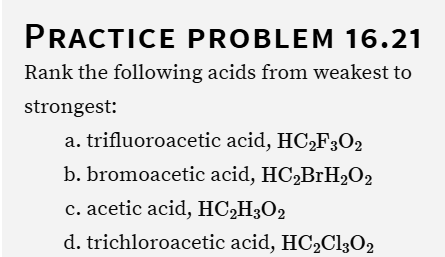 <ol><li><p>Rewrite each acid to id the alpha carbon</p></li></ol><p></p><ul><li><p><strong>HC₂F₃O₂ → CF₃COOH</strong></p></li><li><p><strong>HC₂Cl₃O₂ → CCl₃COOH</strong></p></li><li><p><strong>HC₂BrH₂O₂ → BrCH₂COOH</strong></p></li><li><p><strong>HC₂H₃O₂ → CH₃COOH</strong></p></li></ul><p></p><ol start="2"><li><p>Alpha carbon is always written in the middle, attatched to its RIGHT is a COOH group, and attatched to either its left, or its right is extra</p></li></ol><p></p><ol start="3"><li><p>Look at the extras, count the ones that are NOT hydrogens</p></li></ol><p></p><ol start="4"><li><p>F > Cl > Br > H</p></li></ol><p></p><p></p><p></p>
