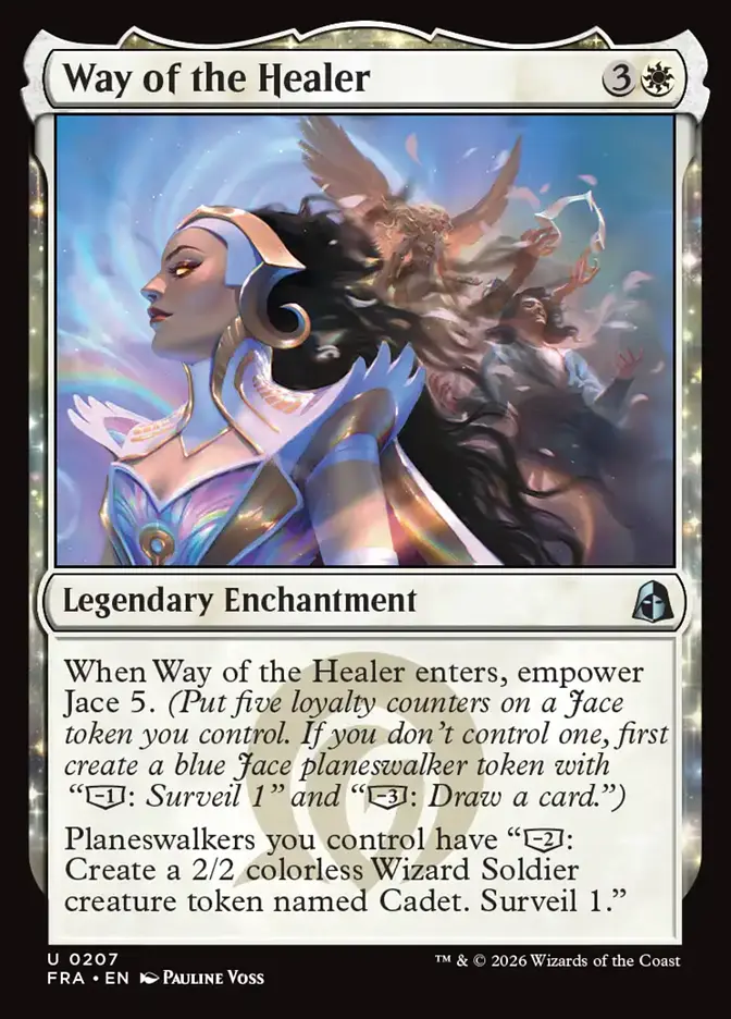 <p>When Way of the Healer enters, empower Jace 5. <em>(Put five loyalty counters on a Jace token you control. If you don’t control one, first create a blue Jace planeswalker token with “[−1]: Surveil 1” and “[−3]: Draw a card.”)</em></p><p>Planeswalkers you control have “[−2]: Create a 2/2 colorless Wizard Soldier creature token named Cadet. Surveil 1.”</p>