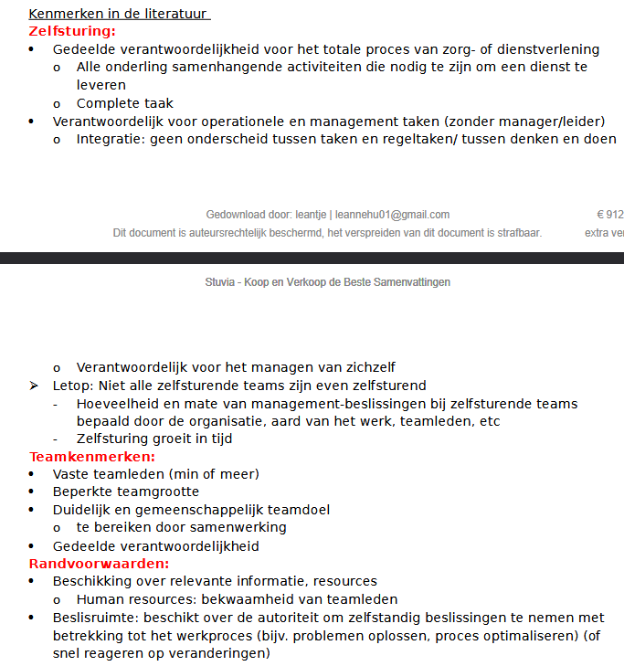 <p>Wat is een zelfsturend team?</p><p>Een zelfsturend team is een team dat zelf verantwoordelijk is voor zowel de uitvoering van het werk als een deel van de managementtaken. Er is geen leidinggevende die voortdurend opdrachten geeft. Het team organiseert en stuurt zichzelf.</p><p>Gedeelde verantwoordelijkheid</p><p>In een zelfsturend team zijn alle teamleden samen verantwoordelijk voor het volledige zorg- of dienstverleningsproces. Ze voeren niet alleen hun eigen taak uit, maar dragen ook verantwoordelijkheid voor het eindresultaat.</p><p>Het gaat om een <strong>complete taak</strong>: alle activiteiten die nodig zijn om goede zorg of dienstverlening te leveren worden door het team opgepakt.</p><p></p><p>Zelf managementtaken uitvoeren</p><p>Een zelfsturend team voert niet alleen de dagelijkse werkzaamheden uit, maar neemt ook managementtaken op zich. Teamleden maken bijvoorbeeld zelf afspraken over de werkverdeling, planning en werkwijze.</p><p>Er is geen strikte scheiding tussen:</p><ul><li><p>denken en doen;</p></li><li><p>uitvoerende taken en regeltaken.</p></li></ul><p>Het team is verantwoordelijk voor het managen van zichzelf.</p><p>Niet elk zelfsturend team is even zelfsturend</p><p>Zelfsturing bestaat in verschillende gradaties. Sommige teams mogen veel beslissingen zelf nemen, terwijl andere teams meer afhankelijk blijven van de organisatie.</p><p>De mate van zelfsturing hangt af van:</p><ul><li><p>de organisatie;</p></li><li><p>de aard van het werk;</p></li><li><p>de vaardigheden van teamleden;</p></li><li><p>de hoeveelheid beslissingsruimte die wordt gegeven.</p></li></ul><p>Zelfsturing groeit vaak geleidelijk in de tijd.</p><p></p><p></p><p>Teamkenmerken</p><p>Een zelfsturend team bestaat meestal uit een vaste groep medewerkers. Het team heeft een beperkte omvang zodat samenwerking mogelijk blijft.</p><p>Daarnaast heeft het team:</p><ul><li><p>een duidelijk en gezamenlijk doel;</p></li><li><p>onderlinge samenwerking;</p></li><li><p>gedeelde verantwoordelijkheid voor de resultaten.</p></li></ul><p>Randvoorwaarden voor zelfsturing</p><p>Zelfsturing werkt alleen als aan bepaalde voorwaarden wordt voldaan.</p><p>Relevante informatie en middelen</p><p>Teamleden moeten toegang hebben tot de informatie en middelen die nodig zijn om hun werk goed uit te voeren.</p><p>Dit omvat bijvoorbeeld:</p><ul><li><p>cliëntinformatie;</p></li><li><p>budgetten;</p></li><li><p>tijd;</p></li><li><p>personeel.</p></li></ul><p></p><p>Bekwame teamleden</p><p>Teamleden moeten over voldoende kennis, vaardigheden en expertise beschikken om zelfstandig beslissingen te kunnen nemen.</p><p>Beslisruimte (autonomie)</p><p>Het team moet bevoegd zijn om zelf beslissingen te nemen over het werkproces.</p><p>Daardoor kunnen teamleden:</p><ul><li><p>problemen zelfstandig oplossen;</p></li><li><p>processen verbeteren;</p></li><li><p>snel reageren op veranderingen.</p></li></ul><p>Voorbeeld</p><p>Een sociaal wijkteam verdeelt zelf de cliënten, plant afspraken, stemt de zorg af en beslist gezamenlijk hoe ondersteuning wordt georganiseerd. Het team hoeft hiervoor niet telkens toestemming te vragen aan een manager.</p><p>Tentamenzin</p><p>Een zelfsturend team is een team met gedeelde verantwoordelijkheid voor het volledige zorg- of dienstverleningsproces, waarbij teamleden zelfstandig werkzaamheden én managementtaken uitvoeren en beschikken over voldoende informatie, middelen, competenties en beslisruimte.</p>
