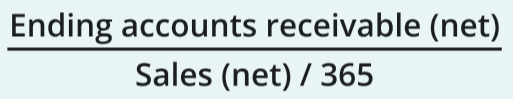 <p>[Ending Accounts Receivable (net)] / [Sales (net) / 365]</p><p></p><p>Indicates the average number of days required to collect accounts receivable.</p>