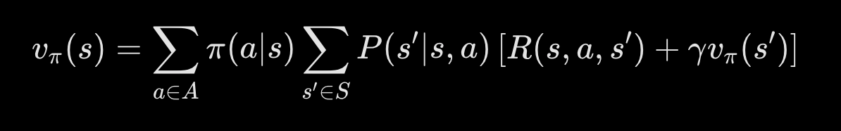 <p>v<sup>π</sup> (s) = Σ<sub>a</sub> π(a|s) Σ<sub>s’</sub> p(s’|s,a) [r(s,a,s’) + γ v<sup>π</sup>(s’)]</p>