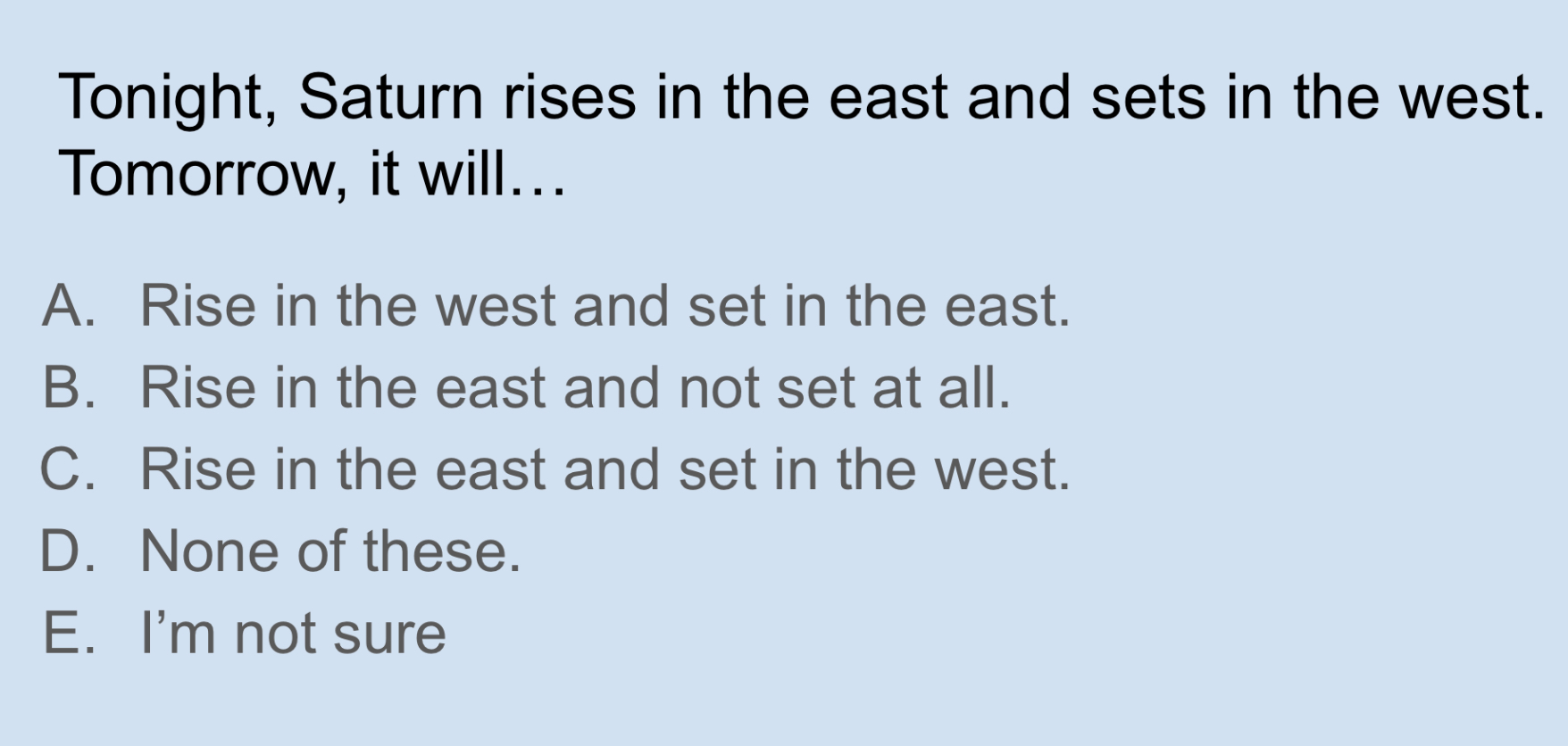 <p>Tonight, Saturn rises in the east and sets in the west. Tomorrow it will…?</p>