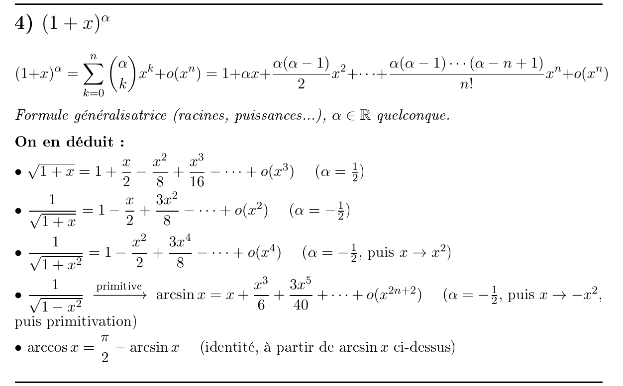 <p>$$(1+x)^\alpha = \sum_{k=0}^{n} \binom{\alpha}{k} x^k + o(x^n) = 1 + \alpha x + \frac{\alpha(\alpha-1)}{2} x^2 + \dots + \frac{\alpha(\alpha-1)\dots(\alpha-n+1)}{n!} x^n + o(x^n)$$ avec $$\alpha \in \mathbb{R}$$</p>