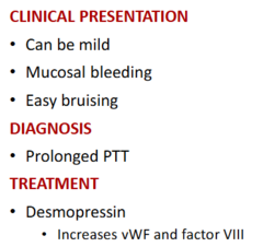 <p>-mucosal bleeding, easy bruising</p><p>-dx: prolonged PTT</p><p>-tx: desmopressin- increases vWF and factor VIII</p>