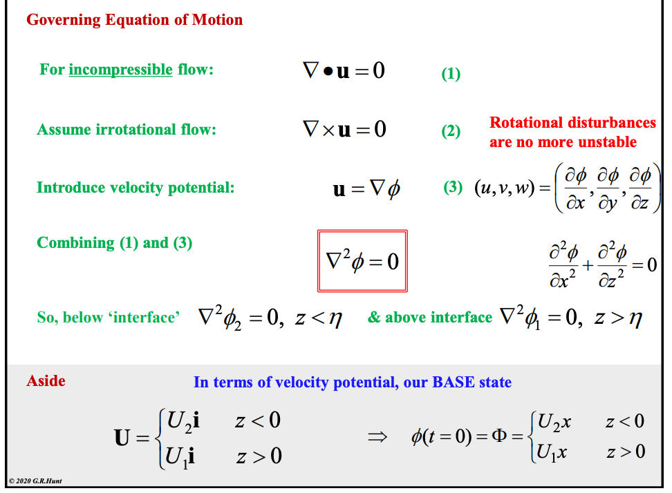 <ul><li><p>We have an incompressible flow so have continuity expressed like this</p></li><li><p>Irrotational flow (shear is contained very locally)</p></li><li><p>define flow in terms of velocity potential, allowing for laplacian expression of velocity</p></li></ul><p></p><p>Our flow is defined by our laplacian velocity potential above and below our interface</p><p></p><p></p>
