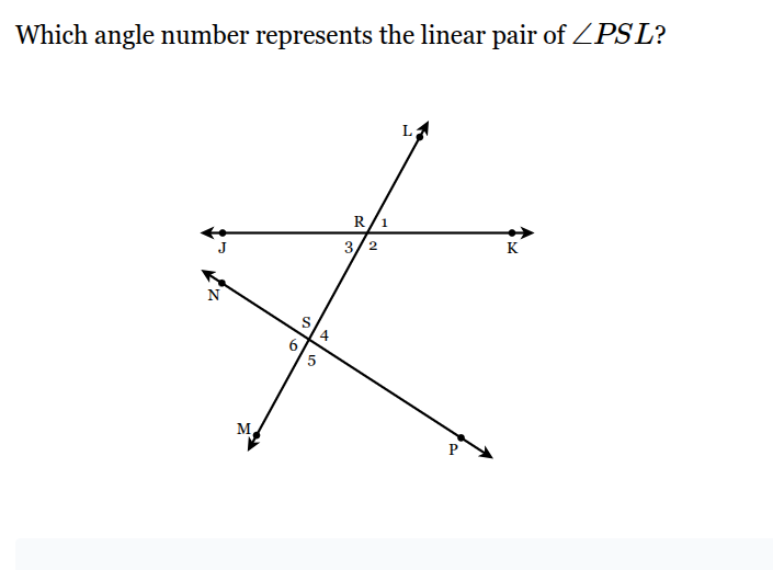 <p>Which angle number represents the linear pair of <span style="font-family: KaTeX_Main, "Times New Roman", serif; line-height: 1.2; font-size: 1.21em;">∠<em>PSL</em></span>?</p>