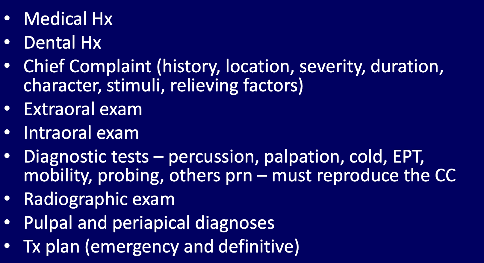 <ol><li><p>medical hx </p></li><li><p>dental hx </p></li><li><p>CC </p></li><li><p>EOE</p></li><li><p>IOE</p></li><li><p>dx tests </p></li><li><p>radiographic exam </p></li><li><p>pulpal and periapical dx </p></li><li><p>tx plain (emergency and definitive) </p></li></ol><p></p>