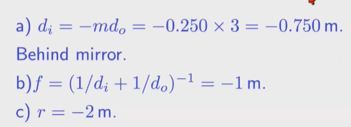 <p>a) di = -mdo (- means behind mirror) </p><p>b) f= (1/di + 1/do)^-1 </p><p>c) r = 2f </p>