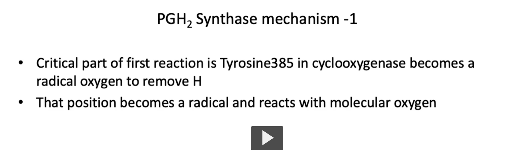 <p><strong>PGH₂ Synthase mechanism - 1</strong></p><p><strong>PGH2 synthase </strong>is the<strong> universal precursor </strong>for <strong>prostaglandins</strong> and <strong>thromboxanes</strong>. </p><p>so we will be looking at two main mechanisms of the PGH2 synthase in detail. </p><p>• First, the Critical part of first reaction is Tyrosine385 in cyclooxygenase becomes a radical oxygen to remove H<br>• That position becomes a radical and reacts with molecular oxygen</p>
