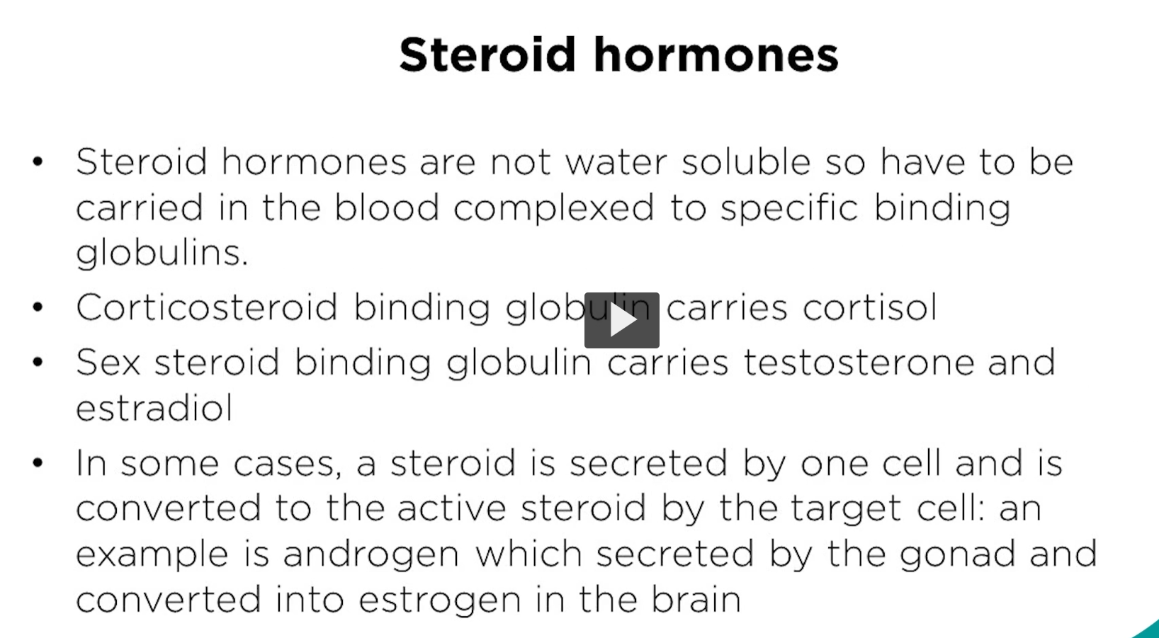 <p><u>steroid hormones</u></p><p>steroids travel through the bloodsystem using binding proteins or lipoproteins. </p><p>an example would be corticosteroids, like cortisol, which are transported by globulin. Globulin also carries other steroids, such as testosterone and estradiol. </p><p>The difference between steroids and other hormones is that the steroid hormones can be converted to another steroid hormone in the target cell. For example, insulin is secreted as specialized cells and act as insulin in target cells. These steroids can be converted into different steroid molecules in the target cell. </p>