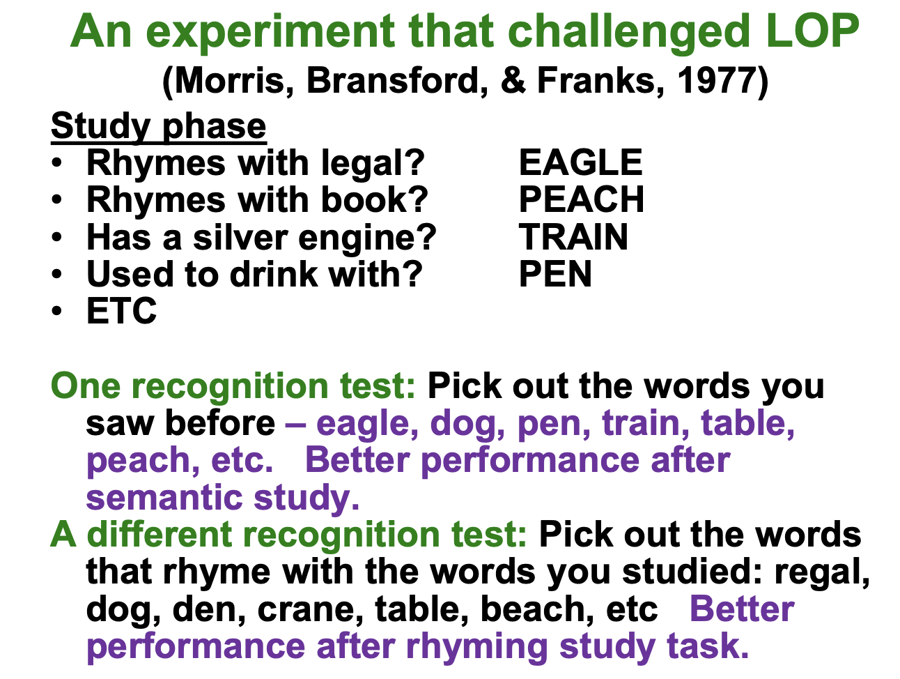 <ol><li><p>Study Phase: Given a set of words and questions</p></li></ol><ul><li><p>ex. Rhymes with Legal? EAGLE</p></li></ul><ol start="2"><li><p>One recognition test: Pick out the words you saw before</p></li><li><p>A different recognition test: Pick out the words that rhyme with the words you studied</p></li></ol><p></p>