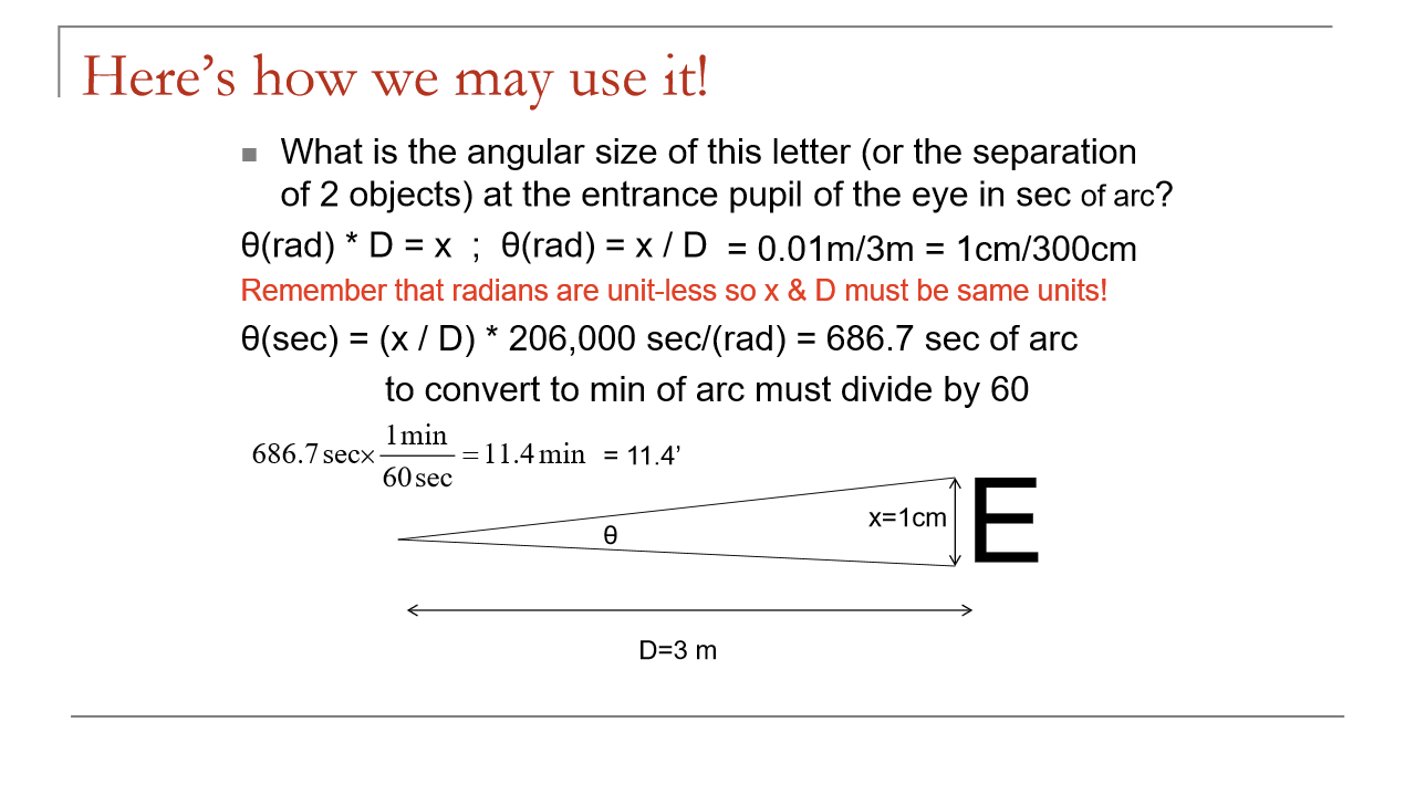 <p>Convert to same units: 1 cm / 300 cm = 0.00333 rad<br>Then:<br>0.00333 × 206,000 ≈ 686.7″<br>Convert to minutes:<br>686.7 / 60 ≈ 11.4′<br>So the letter subtends ~686.7 seconds of arc (11.4 minutes of arc).</p>