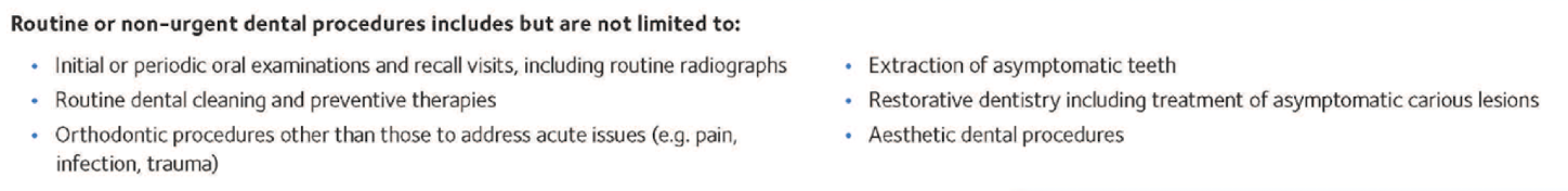 <ul><li><p>initial or periodic exam </p></li><li><p>routine cleaning </p></li><li><p>ortho procedures other than those to address acute issues </p></li><li><p>ext of asymp tooth </p></li><li><p>aesthetic procedures </p></li><li><p>restorative dental tx </p></li></ul><p></p>